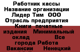 Работник кассы › Название организации ­ Лидер Тим, ООО › Отрасль предприятия ­ Книги, печатные издания › Минимальный оклад ­ 26 000 - Все города Работа » Вакансии   . Ненецкий АО,Топседа п.